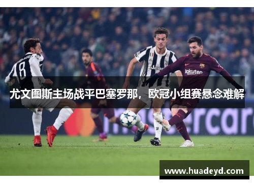 尤文图斯主场战平巴塞罗那，欧冠小组赛悬念难解