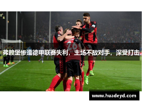 弗赖堡惨遭德甲联赛失利，主场不敌对手，深受打击