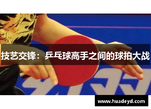 技艺交锋：乒乓球高手之间的球拍大战