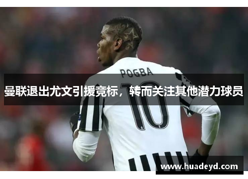 曼联退出尤文引援竞标，转而关注其他潜力球员