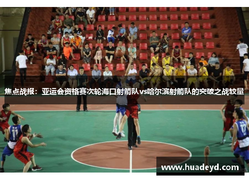 焦点战报：亚运会资格赛次轮海口射箭队vs哈尔滨射箭队的突破之战较量