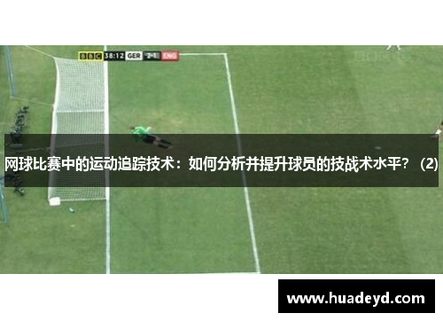 网球比赛中的运动追踪技术：如何分析并提升球员的技战术水平？ (2)