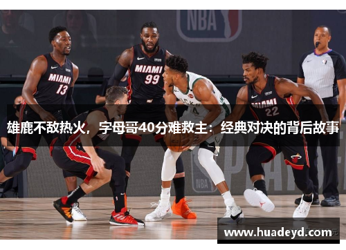 雄鹿不敌热火，字母哥40分难救主：经典对决的背后故事