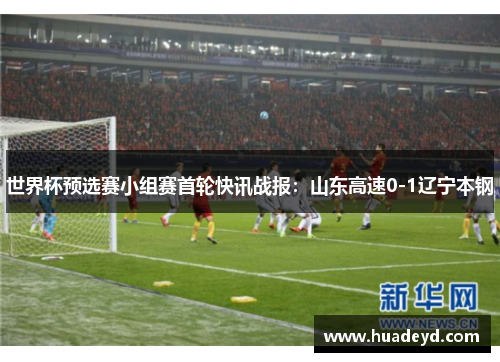 世界杯预选赛小组赛首轮快讯战报：山东高速0-1辽宁本钢