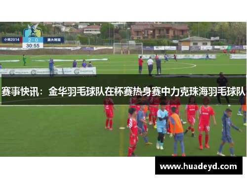 赛事快讯：金华羽毛球队在杯赛热身赛中力克珠海羽毛球队
