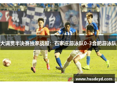 大满贯半决赛独家战报：石家庄游泳队0-3合肥游泳队